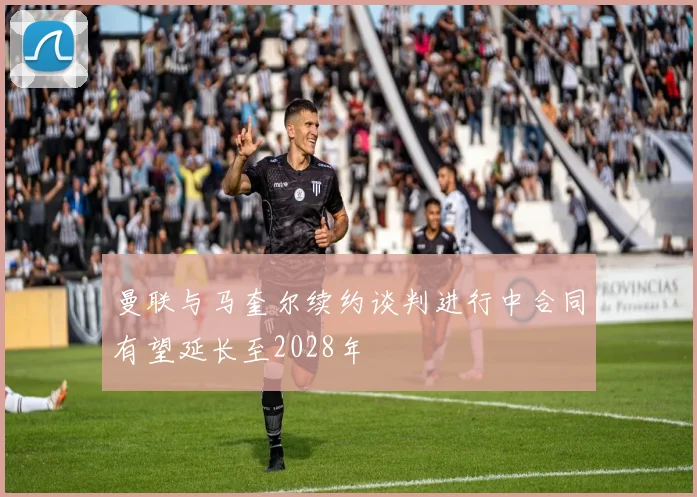 曼联与马奎尔续约谈判进行中合同有望延长至2028年