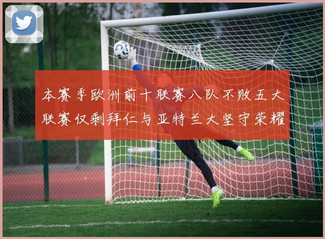 本赛季欧洲前十联赛八队不败五大联赛仅剩拜仁与亚特兰大坚守荣耀