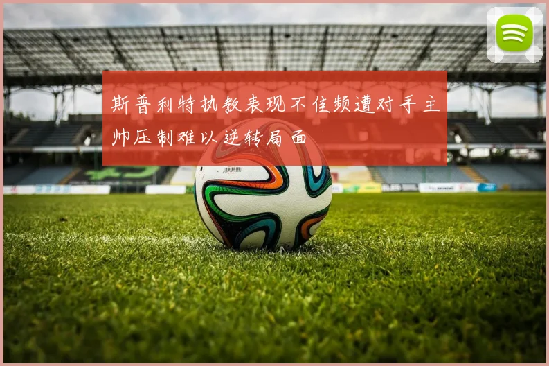 斯普利特执教表现不佳频遭对手主帅压制难以逆转局面