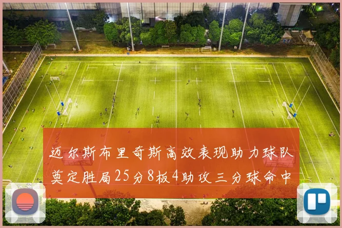 迈尔斯布里奇斯高效表现助力球队奠定胜局25分8板4助攻三分球命中率惊人