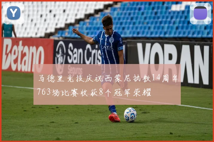 马德里竞技庆祝西蒙尼执教14周年763场比赛收获8个冠军荣耀