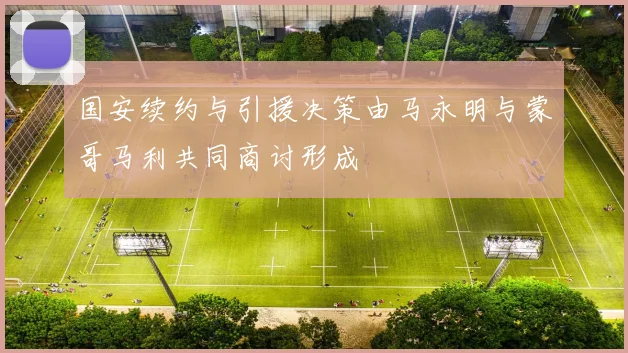 国安续约与引援决策由马永明与蒙哥马利共同商讨形成