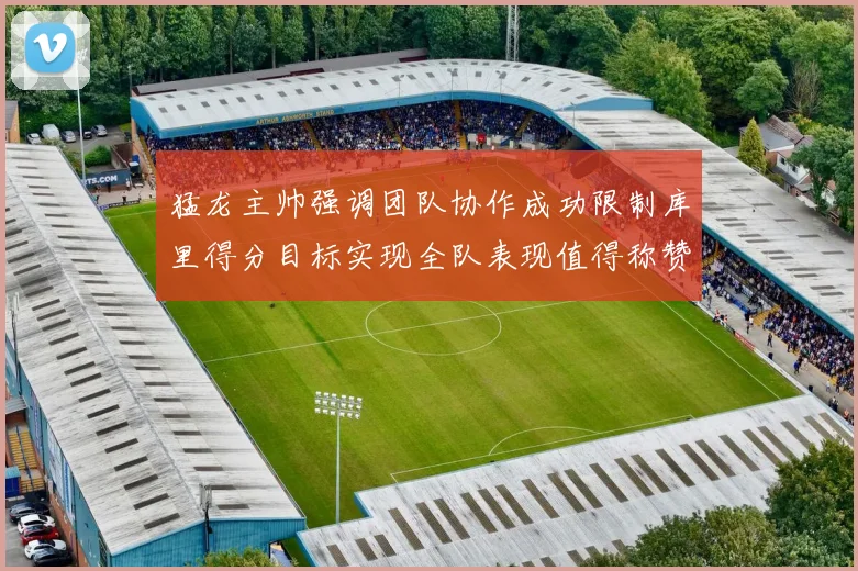 猛龙主帅强调团队协作成功限制库里得分目标实现全队表现值得称赞