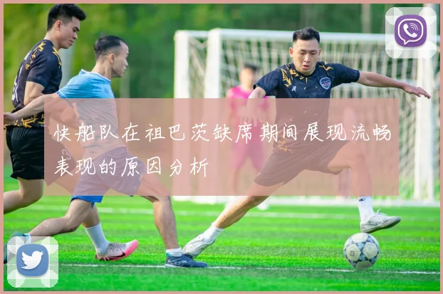 快船队在祖巴茨缺席期间展现流畅表现的原因分析