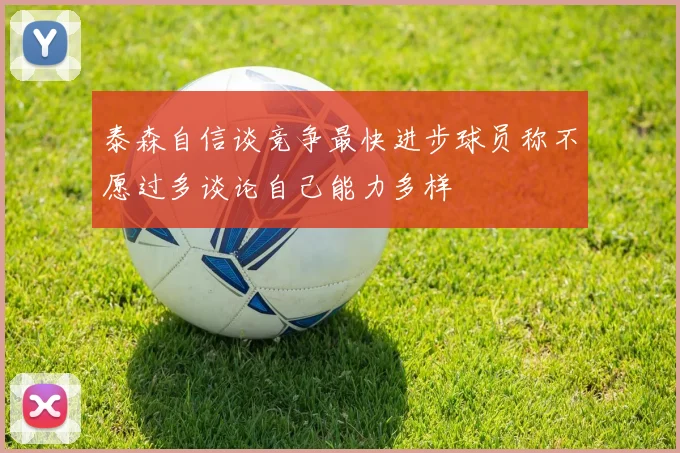 泰森自信谈竞争最快进步球员称不愿过多谈论自己能力多样