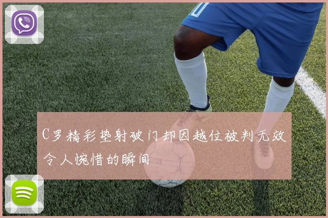 C罗精彩垫射破门却因越位被判无效令人惋惜的瞬间