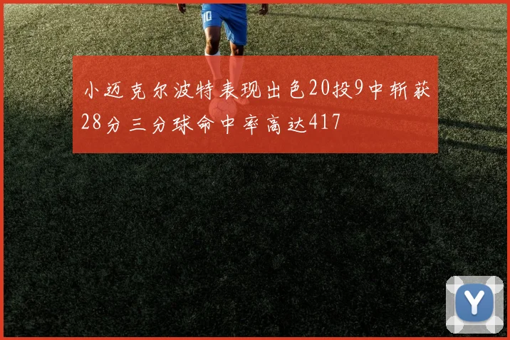 小迈克尔波特表现出色20投9中斩获28分三分球命中率高达417