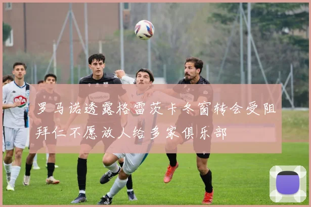 罗马诺透露格雷茨卡冬窗转会受阻拜仁不愿放人给多家俱乐部