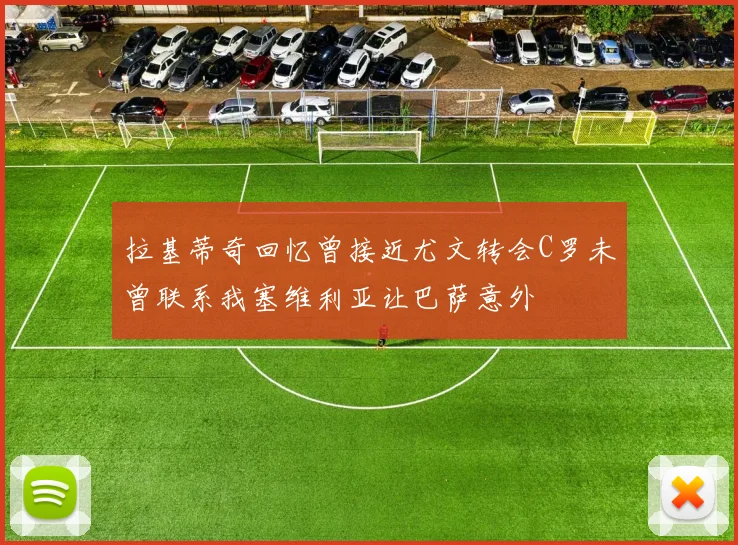拉基蒂奇回忆曾接近尤文转会C罗未曾联系我塞维利亚让巴萨意外