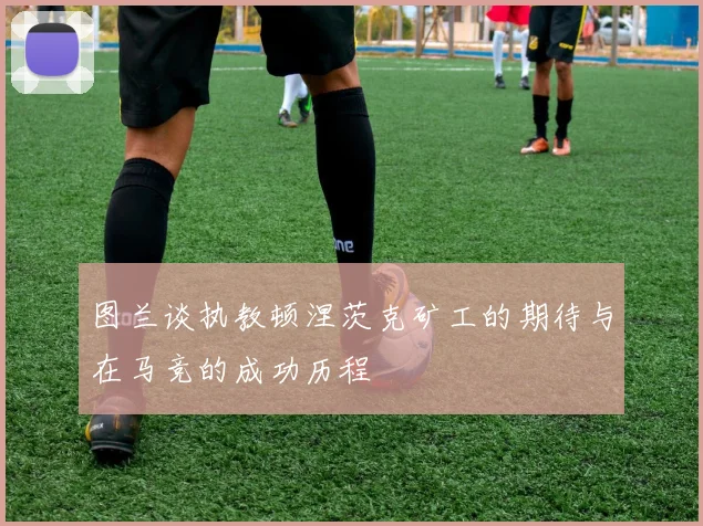 图兰谈执教顿涅茨克矿工的期待与在马竞的成功历程