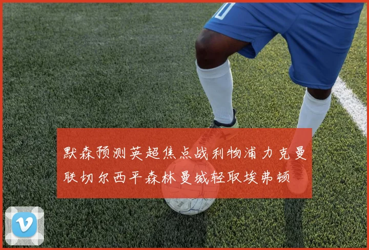 默森预测英超焦点战利物浦力克曼联切尔西平森林曼城轻取埃弗顿