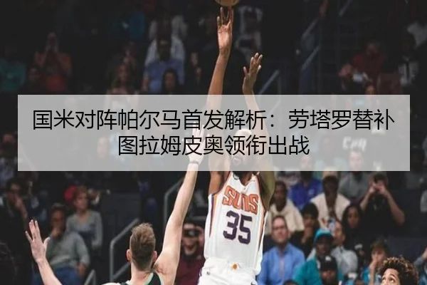 国米对阵帕尔马首发解析：劳塔罗替补图拉姆皮奥领衔出战
